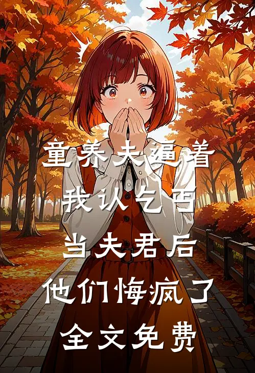 童养夫逼着我认乞丐当夫君后，他们悔疯了全文免费