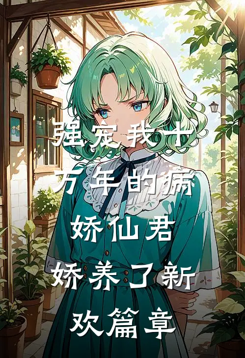 强宠我十万年的病娇仙君，娇养了新欢篇章