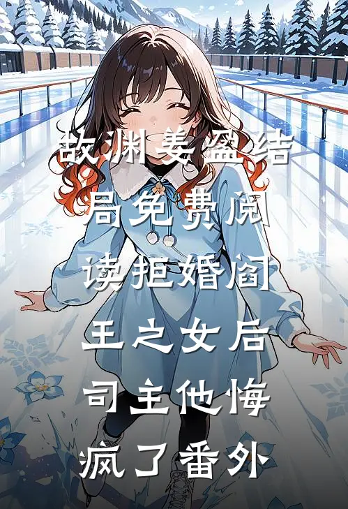 故渊姜盈结局免费阅读拒婚阎王之女后，司主他悔疯了番外