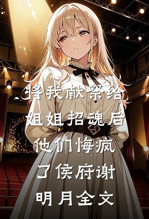 将我献祭给姐姐招魂后，他们悔疯了侯府谢明月全文