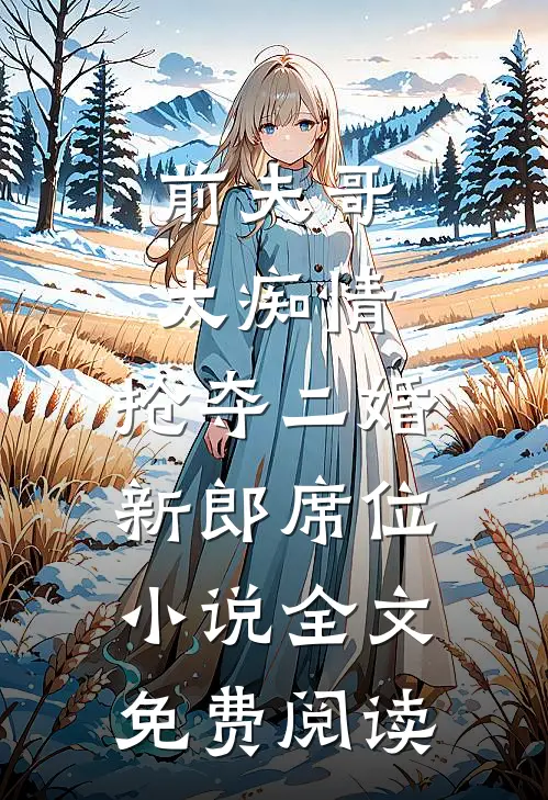 前夫哥太痴情，抢夺二婚新郎席位小说全文免费阅读