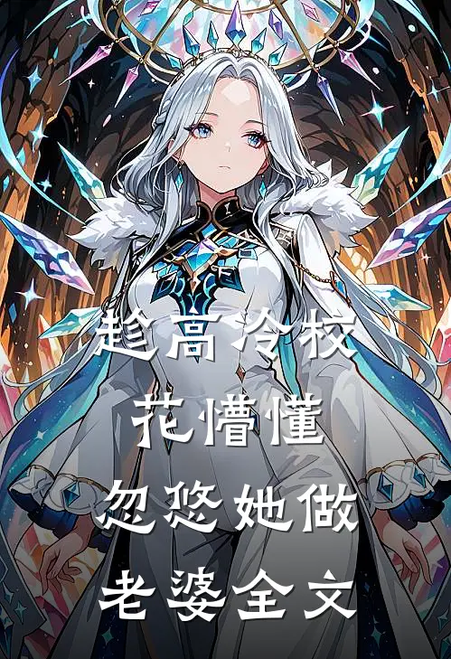 趁高冷校花懵懂，忽悠她做老婆全文