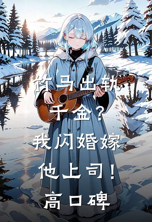竹马出轨千金？我闪婚嫁他上司！高口碑