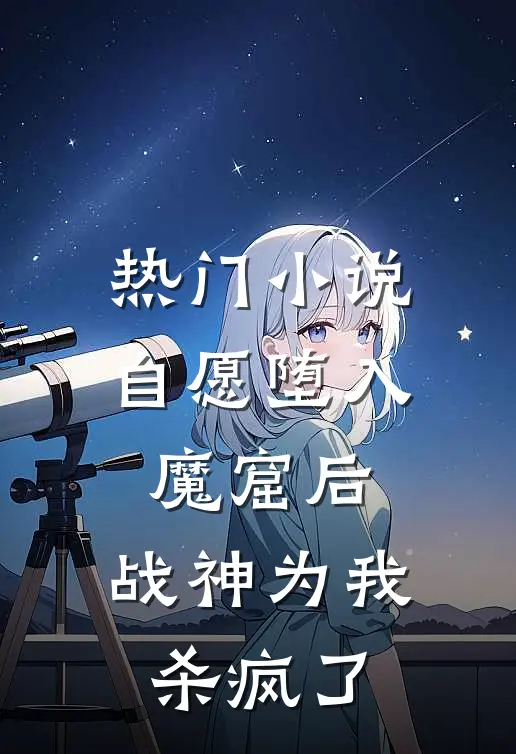 热门小说自愿堕入魔窟后，战神为我杀疯了