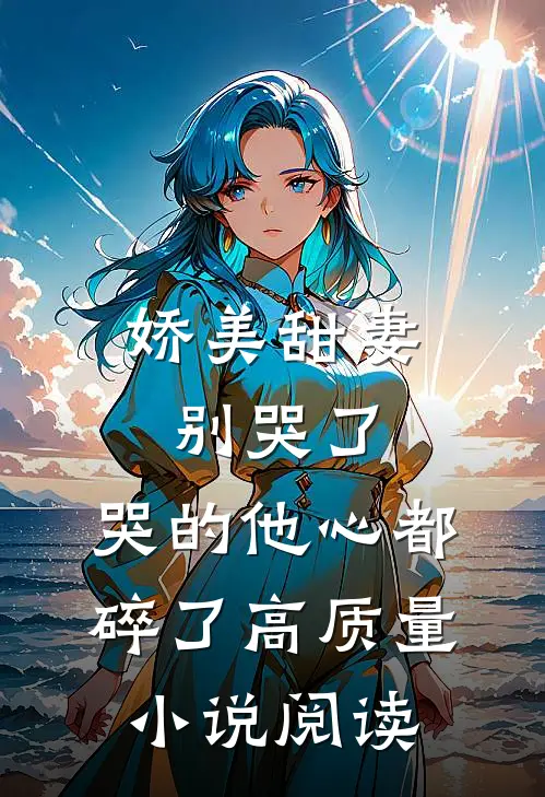 娇美甜妻别哭了，哭的他心都碎了高质量小说阅读