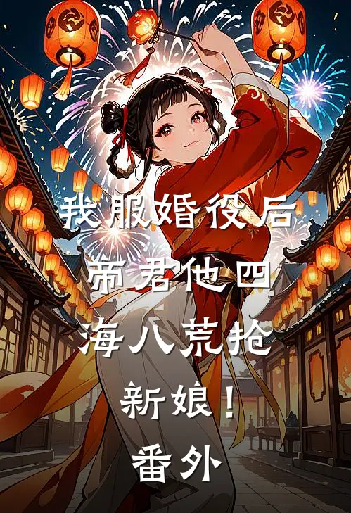 我服婚役后，帝君他四海八荒抢新娘！ 番外