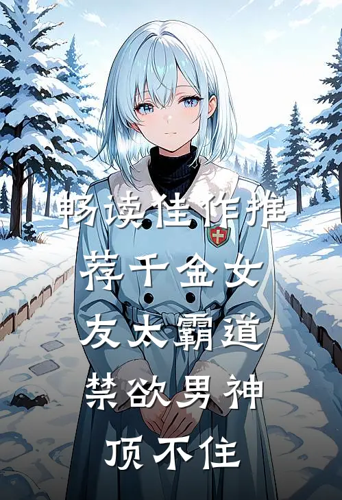 畅读佳作推荐千金女友太霸道，禁欲男神顶不住