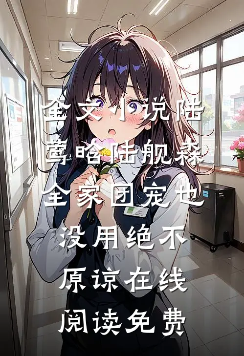 全文小说陆莺晗陆舰森全家团宠也没用绝不原谅在线阅读 免费