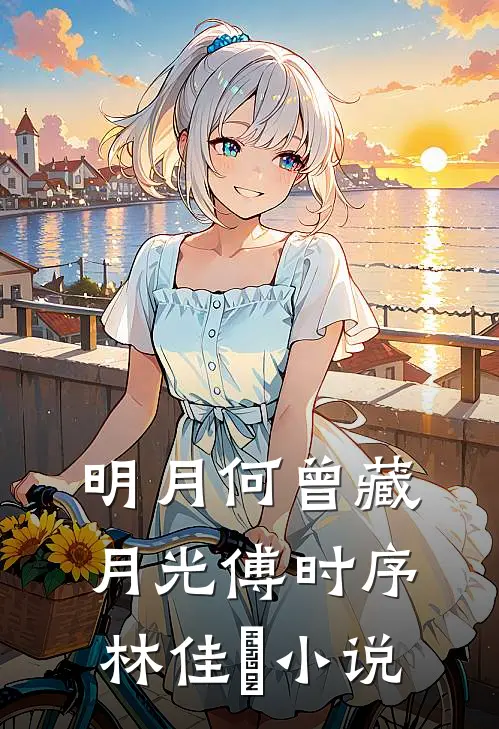 明月何曾藏月光傅时序林佳玥小说