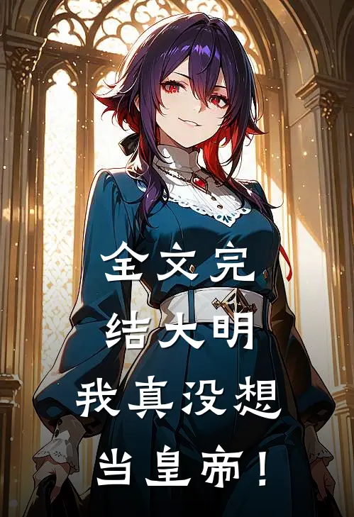 全文完结大明：我真没想当皇帝！