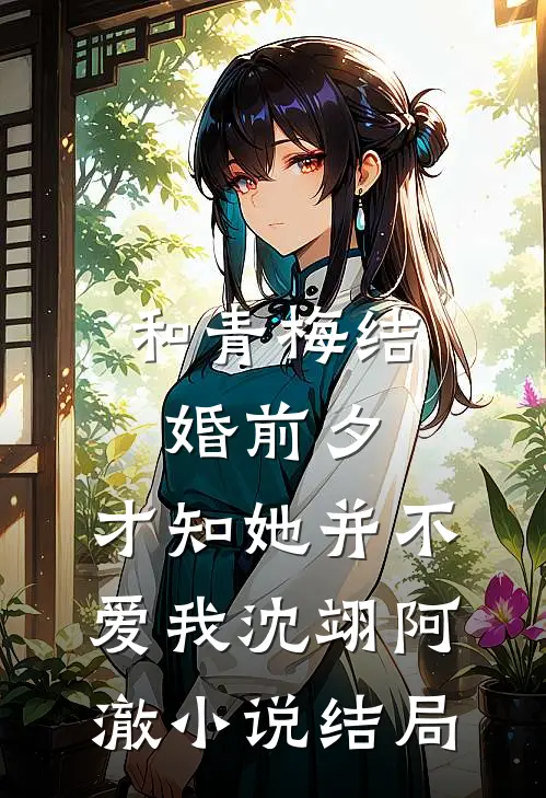 和青梅结婚前夕，才知她并不爱我沈翊阿澈小说结局