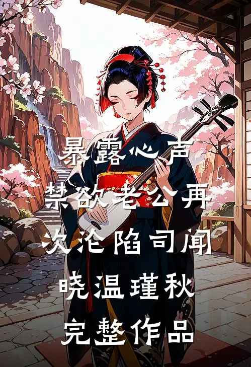 暴露心声,禁欲老公再次沦陷司闻晓温瑾秋完整作品