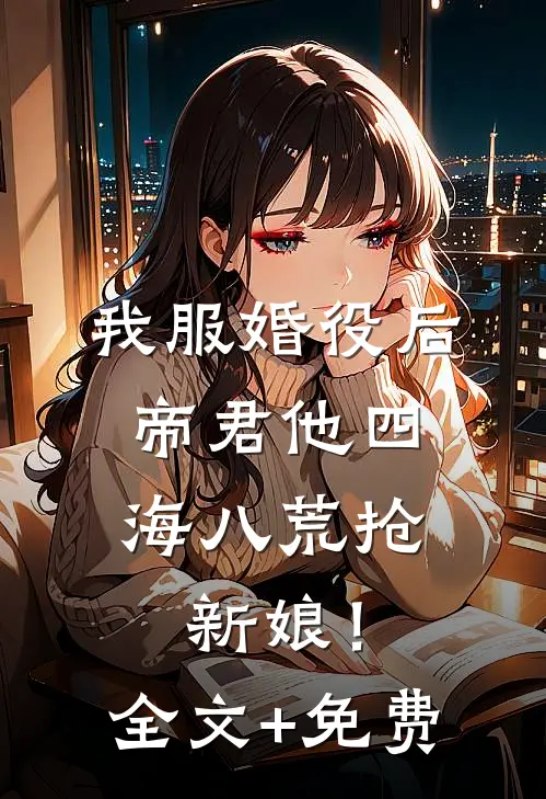 我服婚役后，帝君他四海八荒抢新娘！全文+免费
