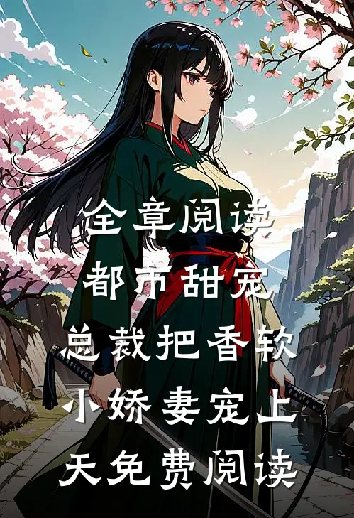 全章阅读都市甜宠:总裁把香软小娇妻宠上天免费阅读