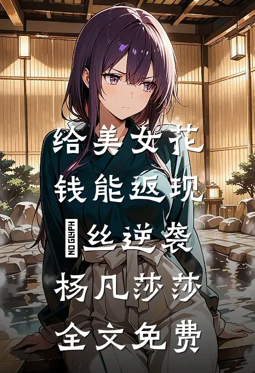 给美女花钱能返现，屌丝逆袭杨凡莎莎全文免费