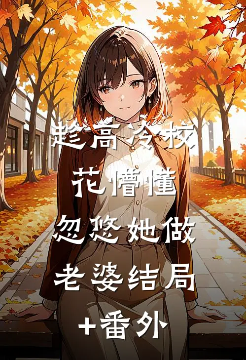 趁高冷校花懵懂，忽悠她做老婆结局+番外