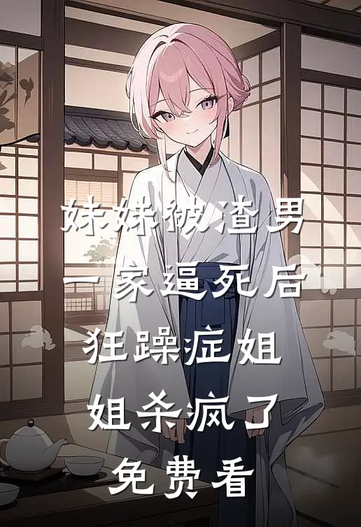 妹妹被渣男一家逼死后，狂躁症姐姐杀疯了免费看