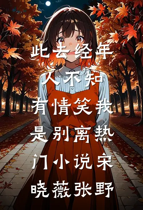 此去经年人不知，有情笑我是别离热门小说宋晓薇张野