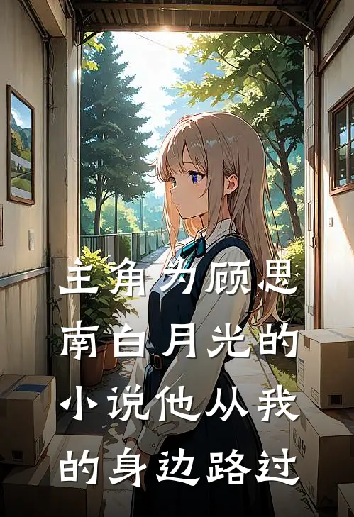 主角为顾思南白月光的小说他从我的身边路过
