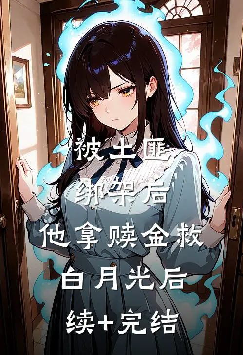 被土匪绑架后，他拿赎金救白月光后续+完结