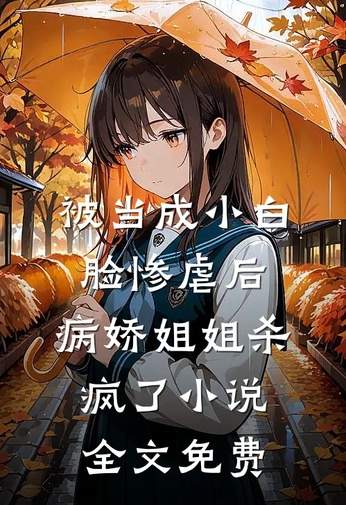 被当成小白脸惨虐后，病娇姐姐杀疯了小说全文免费