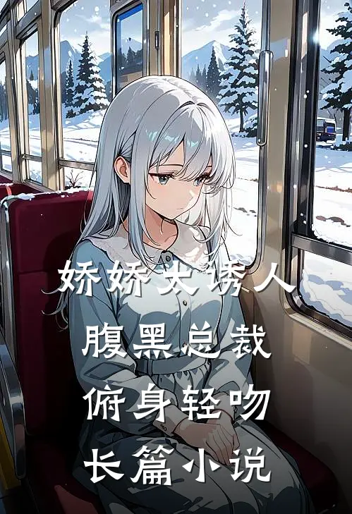 娇娇太诱人，腹黑总裁俯身轻吻长篇小说