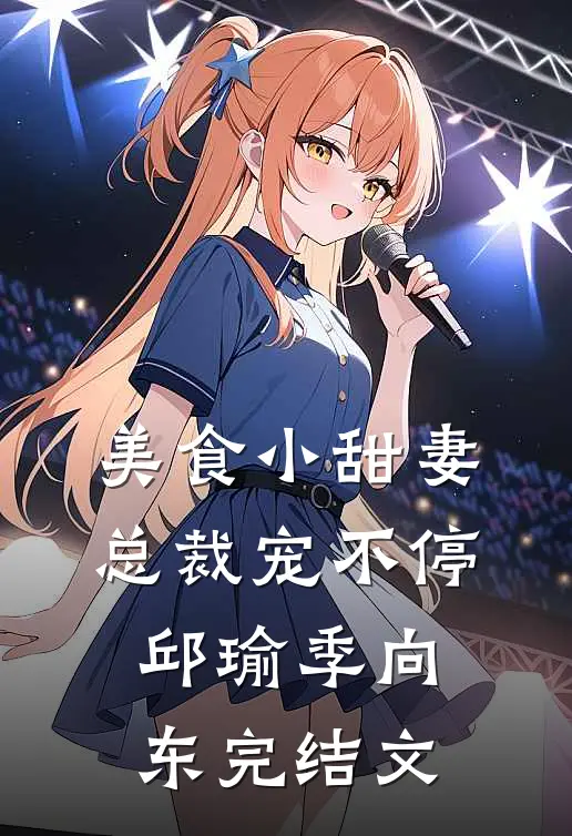 美食小甜妻：总裁宠不停邱瑜季向东完结文