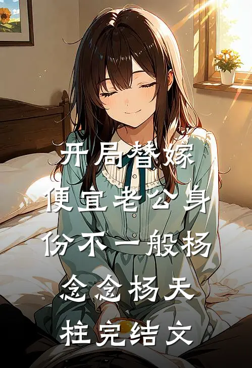 开局替嫁，便宜老公身份不一般杨念念杨天柱完结文