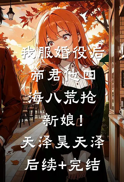 我服婚役后，帝君他四海八荒抢新娘！天泽昊天泽后续+完结