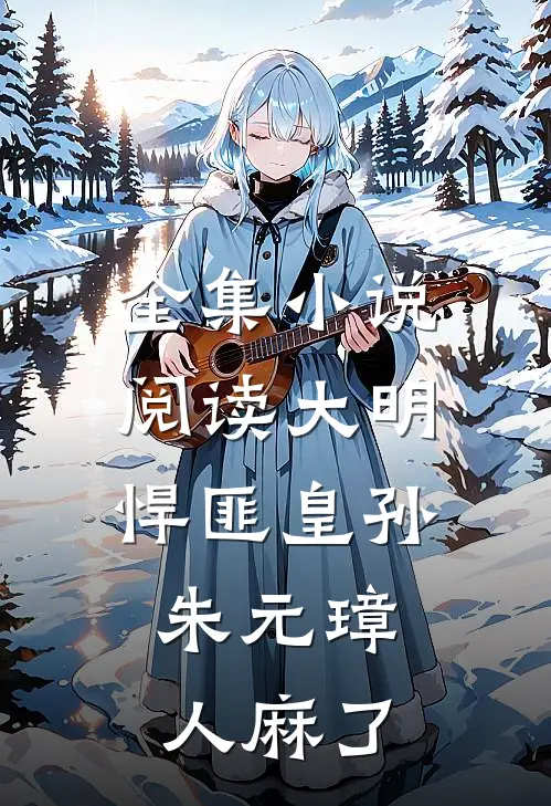 全集小说阅读大明：悍匪皇孙，朱元璋人麻了