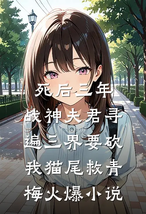 死后三年，战神夫君寻遍三界要砍我猫尾救青梅火爆小说