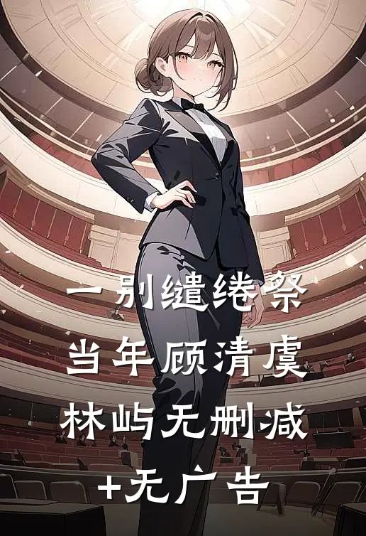 一别缱绻祭当年顾清虞林屿无删减+无广告