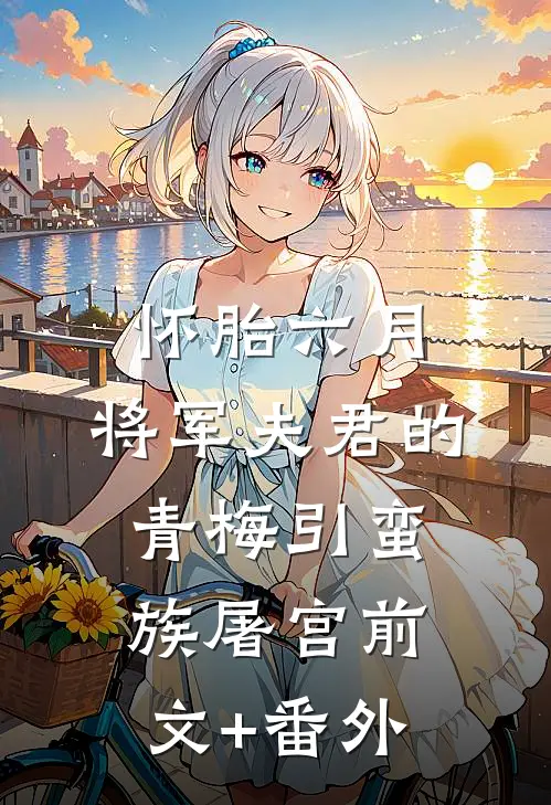 怀胎六月，将军夫君的青梅引蛮族屠宫前文+番外