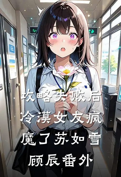 攻略失败后，冷漠女友疯魔了苏如雪顾辰番外