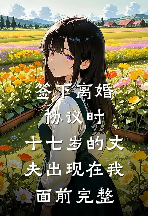 签下离婚协议时，十七岁的丈夫出现在我面前完整