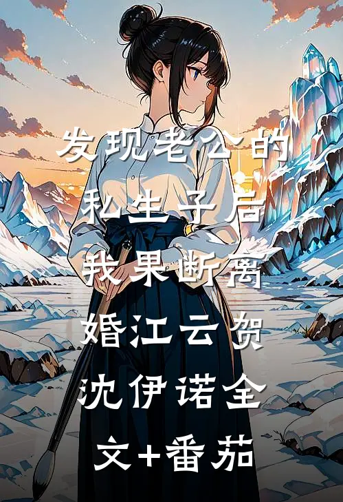 发现老公的私生子后，我果断离婚江云贺沈伊诺全文+番茄