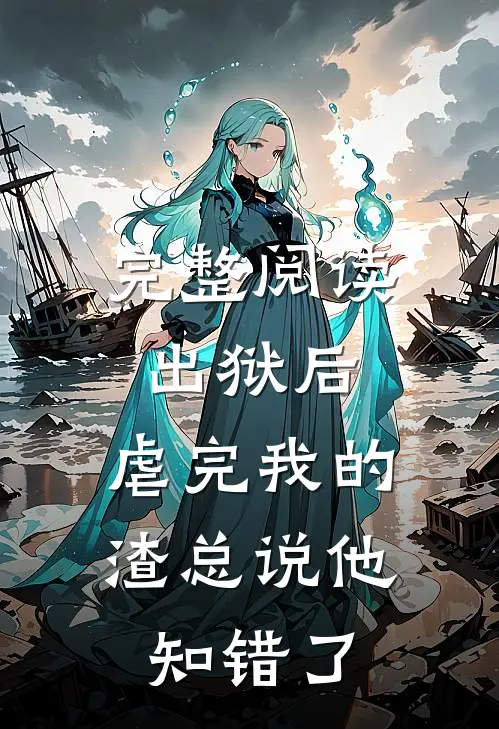 完整阅读出狱后，虐完我的渣总说他知错了
