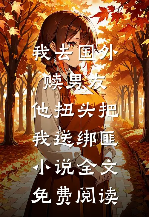 我去国外赎男友，他扭头把我送绑匪小说全文免费阅读