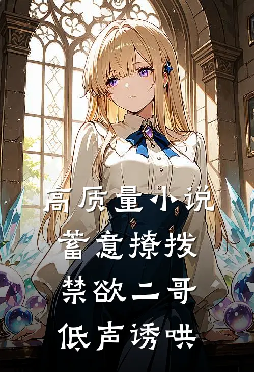 高质量小说蓄意撩拨，禁欲二哥低声诱哄