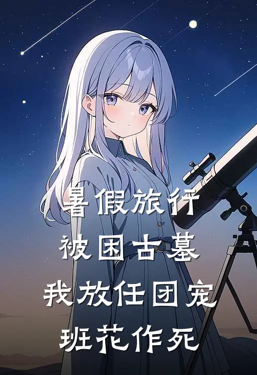 暑假旅行被困古墓，我放任团宠班花作死