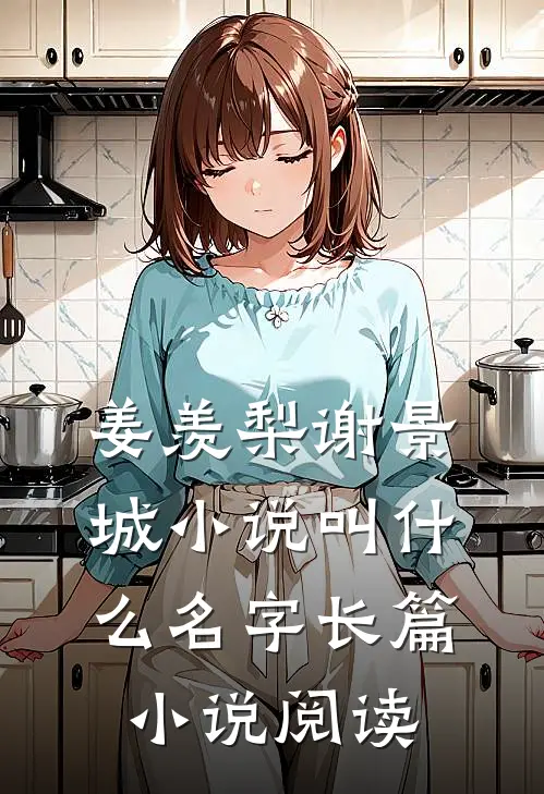 姜羡梨谢景城小说叫什么名字长篇小说阅读