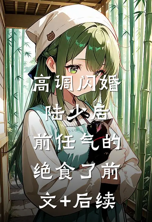高调闪婚陆少后，前任气的绝食了前文+后续