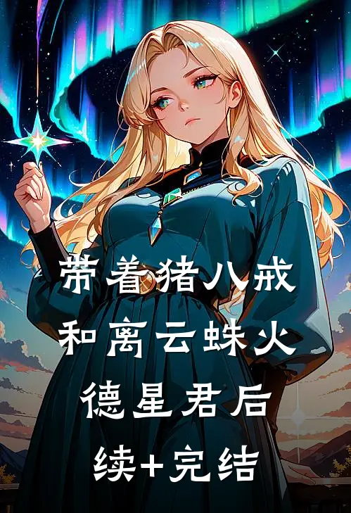 带着猪八戒和离云蛛火德星君后续+完结