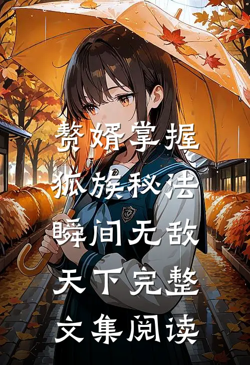 赘婿掌握狐族秘法，瞬间无敌天下完整文集阅读