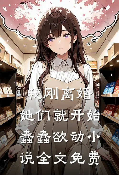我刚离婚，她们就开始蠢蠢欲动小说全文免费