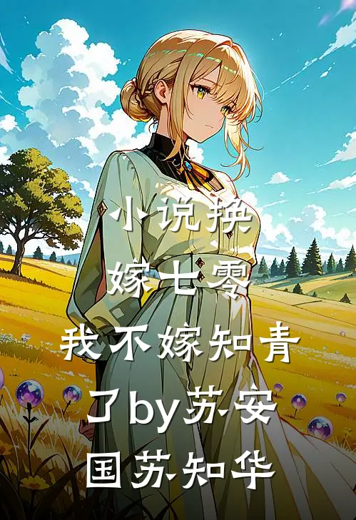 小说换嫁七零，我不嫁知青了by苏安国苏知华