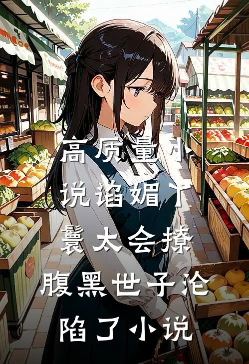高质量小说谄媚丫鬟太会撩,腹黑世子沦陷了小说