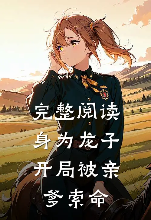 完整阅读身为龙子，开局被亲爹索命