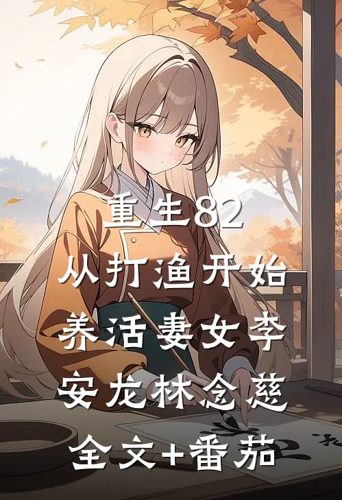 重生82：从打渔开始养活妻女李安龙林念慈全文+番茄