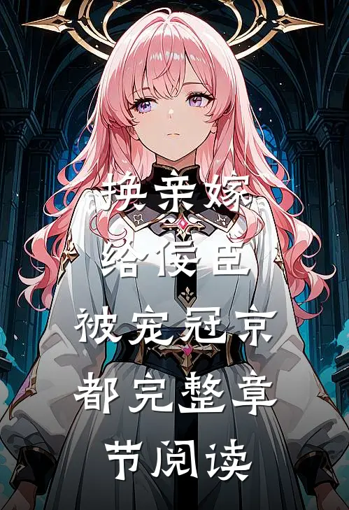 换亲嫁给佞臣，被宠冠京都完整章节阅读